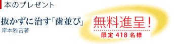 抜かずに治す「歯並び」 無料進呈!