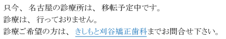 只今、名古屋の診療所は、移転予定中です。診療は、行っておりません。診療ご希望の方は、きしもと刈谷矯正歯科までお問合せ下さい。